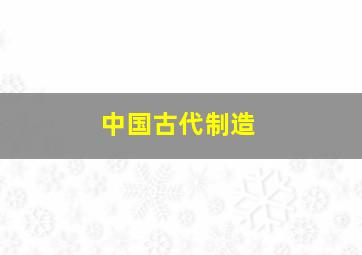 中国古代制造