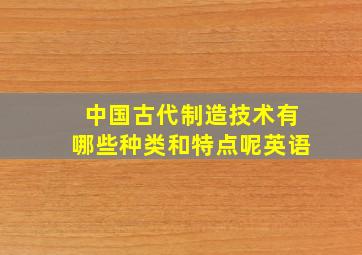 中国古代制造技术有哪些种类和特点呢英语