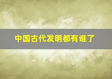 中国古代发明都有谁了