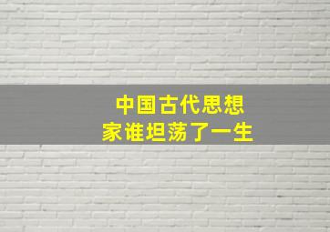 中国古代思想家谁坦荡了一生