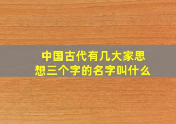 中国古代有几大家思想三个字的名字叫什么