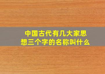 中国古代有几大家思想三个字的名称叫什么