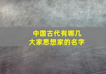 中国古代有哪几大家思想家的名字