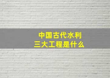 中国古代水利三大工程是什么