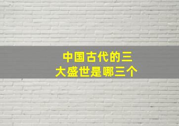 中国古代的三大盛世是哪三个