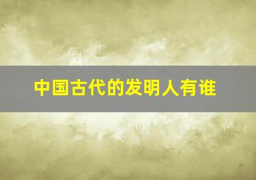 中国古代的发明人有谁