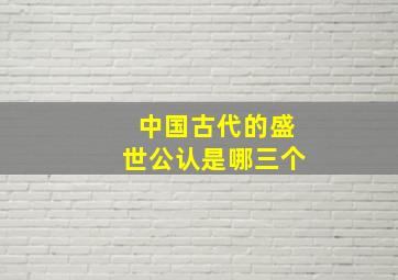 中国古代的盛世公认是哪三个