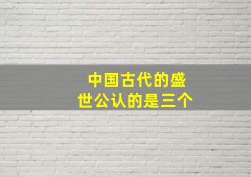 中国古代的盛世公认的是三个