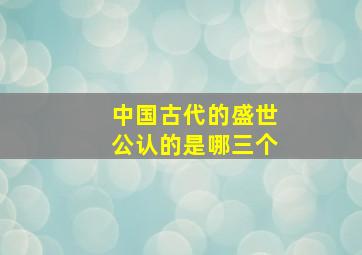 中国古代的盛世公认的是哪三个