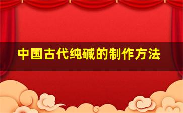 中国古代纯碱的制作方法