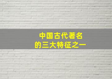 中国古代著名的三大特征之一