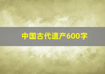 中国古代遗产600字