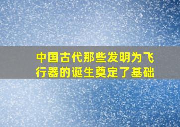 中国古代那些发明为飞行器的诞生奠定了基础