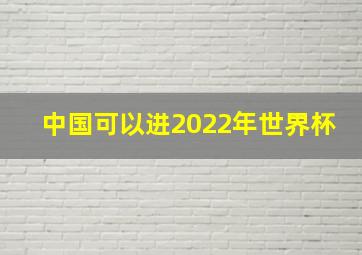 中国可以进2022年世界杯