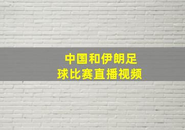 中国和伊朗足球比赛直播视频