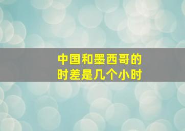 中国和墨西哥的时差是几个小时