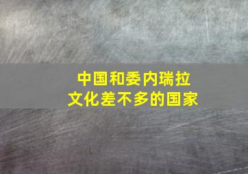 中国和委内瑞拉文化差不多的国家