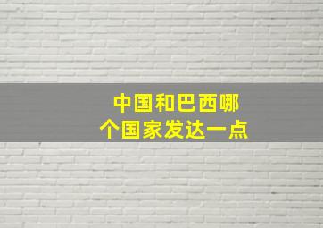 中国和巴西哪个国家发达一点