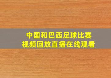 中国和巴西足球比赛视频回放直播在线观看