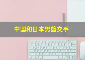 中国和日本男篮交手