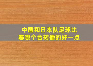 中国和日本队足球比赛哪个台转播的好一点