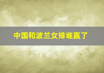 中国和波兰女排谁赢了