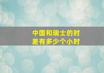 中国和瑞士的时差有多少个小时