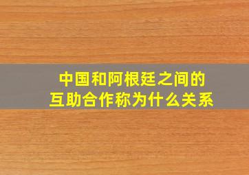 中国和阿根廷之间的互助合作称为什么关系