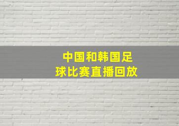 中国和韩国足球比赛直播回放