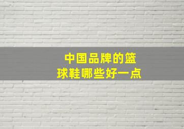 中国品牌的篮球鞋哪些好一点