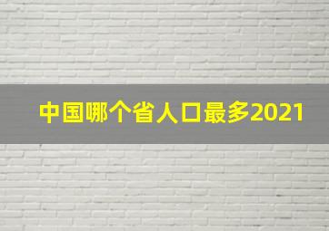 中国哪个省人口最多2021