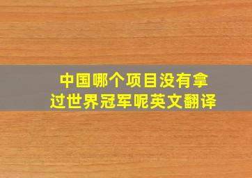 中国哪个项目没有拿过世界冠军呢英文翻译