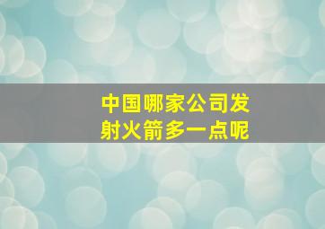 中国哪家公司发射火箭多一点呢