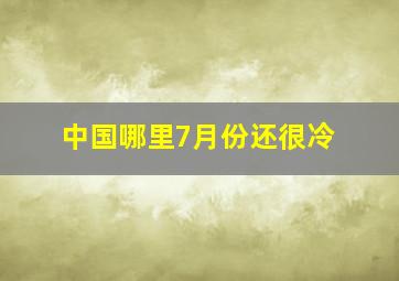 中国哪里7月份还很冷