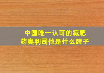 中国唯一认可的减肥药奥利司他是什么牌子