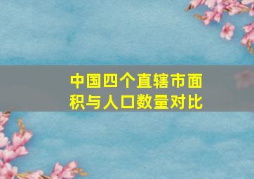 中国四个直辖市面积与人口数量对比