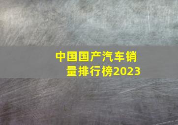 中国国产汽车销量排行榜2023