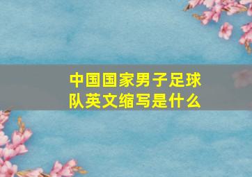 中国国家男子足球队英文缩写是什么