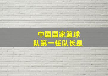 中国国家篮球队第一任队长是