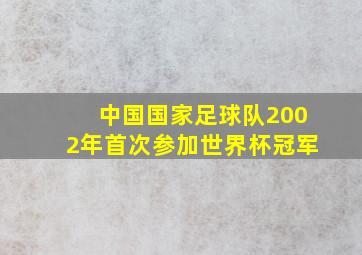 中国国家足球队2002年首次参加世界杯冠军