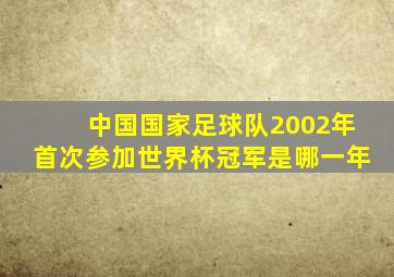 中国国家足球队2002年首次参加世界杯冠军是哪一年