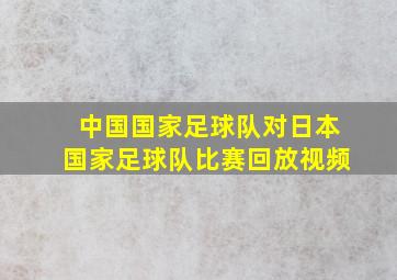 中国国家足球队对日本国家足球队比赛回放视频