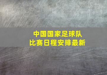 中国国家足球队比赛日程安排最新