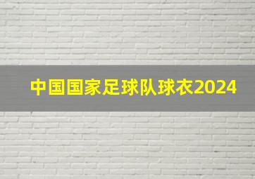 中国国家足球队球衣2024