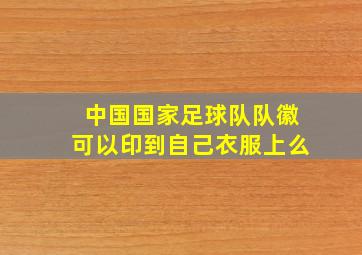 中国国家足球队队徽可以印到自己衣服上么