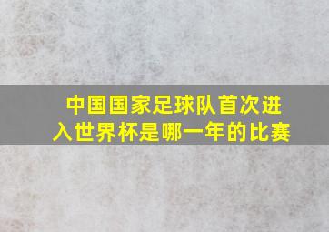 中国国家足球队首次进入世界杯是哪一年的比赛