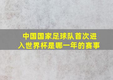 中国国家足球队首次进入世界杯是哪一年的赛事