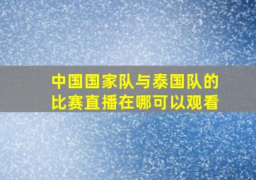 中国国家队与泰国队的比赛直播在哪可以观看