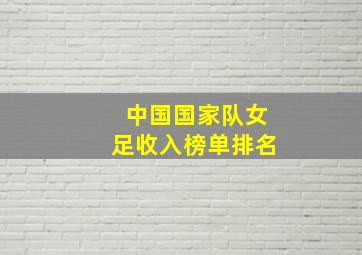 中国国家队女足收入榜单排名