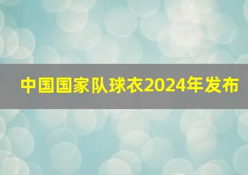 中国国家队球衣2024年发布